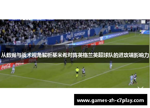 从数据与战术视角解析基米希对阵英格兰英超球队的进攻端影响力