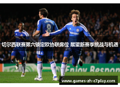 切尔西联赛第六锁定欧协联席位 展望新赛季挑战与机遇