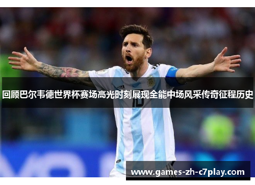 回顾巴尔韦德世界杯赛场高光时刻展现全能中场风采传奇征程历史 回顾巴尔韦德世界杯赛场高光时刻展现全能中场风采传奇征程历史