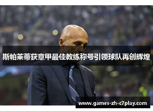 斯帕莱蒂获意甲最佳教练称号引领球队再创辉煌 斯帕莱蒂获意甲最佳教练称号引领球队再创辉煌