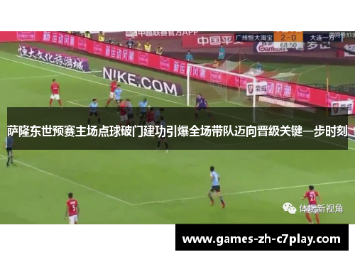 萨隆东世预赛主场点球破门建功引爆全场带队迈向晋级关键一步时刻 萨隆东世预赛主场点球破门建功引爆全场带队迈向晋级关键一步时刻