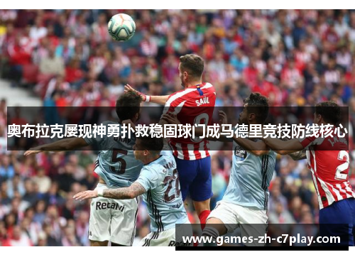 奥布拉克屡现神勇扑救稳固球门成马德里竞技防线核心