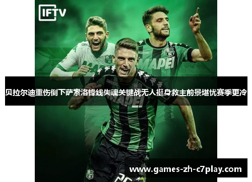 贝拉尔迪重伤倒下萨索洛锋线失魂关键战无人挺身救主前景堪忧赛季更冷