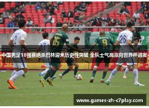 中国男足18强赛绝杀巴林迎来历史性突破 全队士气高涨向世界杯进发
