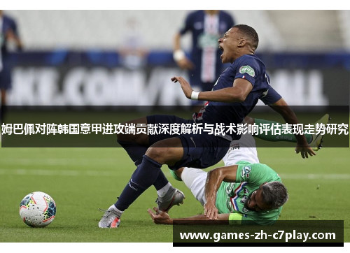 姆巴佩对阵韩国意甲进攻端贡献深度解析与战术影响评估表现走势研究