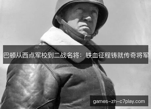 巴顿从西点军校到二战名将：铁血征程铸就传奇将军