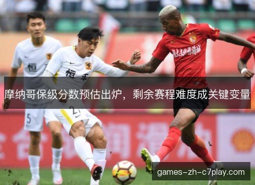 摩纳哥保级分数预估出炉，剩余赛程难度成关键变量