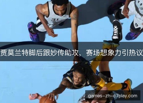 贾莫兰特脚后跟妙传助攻，赛场想象力引热议